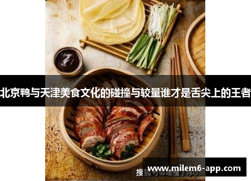北京鸭与天津美食文化的碰撞与较量谁才是舌尖上的王者