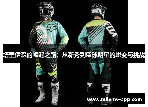 塔里伊森的崛起之路：从新秀到篮球明星的蜕变与挑战